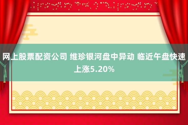 网上股票配资公司 维珍银河盘中异动 临近午盘快速上涨5.20%