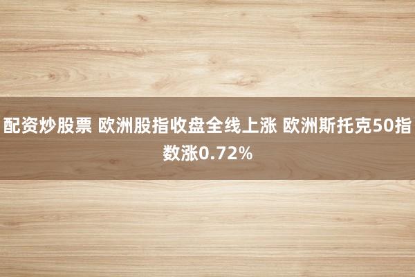 配资炒股票 欧洲股指收盘全线上涨 欧洲斯托克50指数涨0.72%