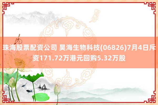 珠海股票配资公司 昊海生物科技(06826)7月4日斥资171.72万港元回购5.32万股