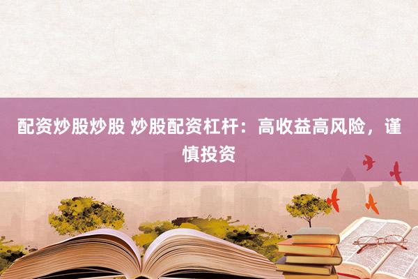 配资炒股炒股 炒股配资杠杆：高收益高风险，谨慎投资