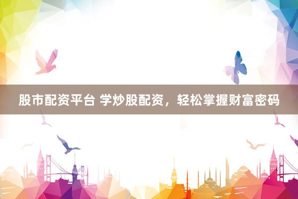 股市配资平台 学炒股配资，轻松掌握财富密码