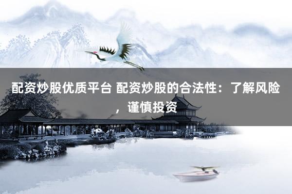配资炒股优质平台 配资炒股的合法性：了解风险，谨慎投资