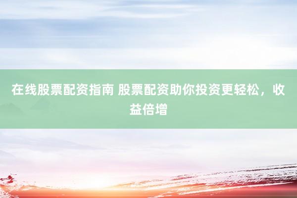 在线股票配资指南 股票配资助你投资更轻松，收益倍增