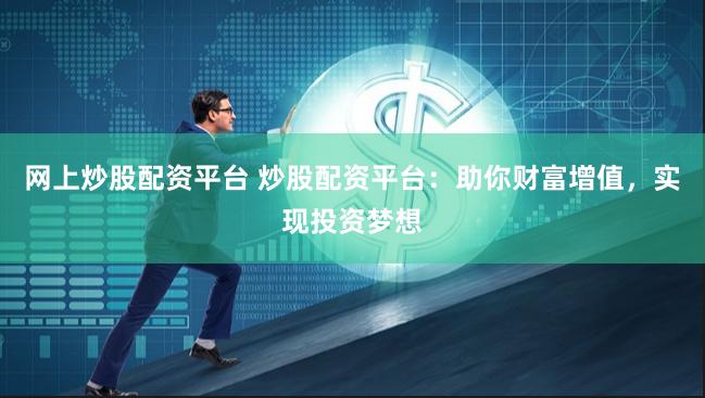 网上炒股配资平台 炒股配资平台：助你财富增值，实现投资梦想