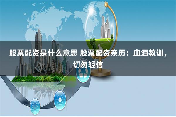 股票配资是什么意思 股票配资亲历：血泪教训，切勿轻信