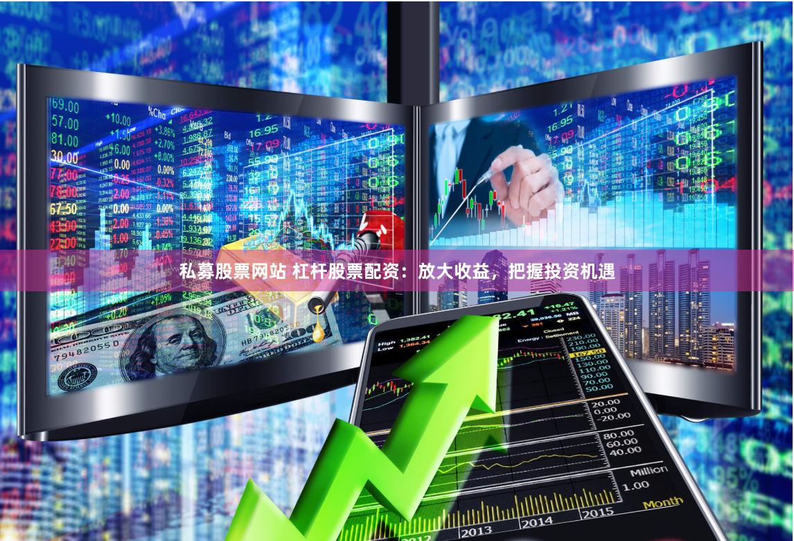 私募股票网站 杠杆股票配资：放大收益，把握投资机遇