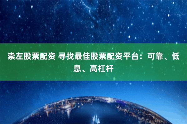 崇左股票配资 寻找最佳股票配资平台：可靠、低息、高杠杆