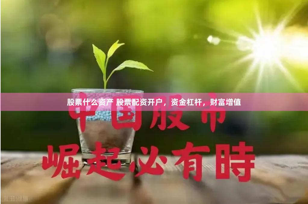 股票什么资产 股票配资开户，资金杠杆，财富增值