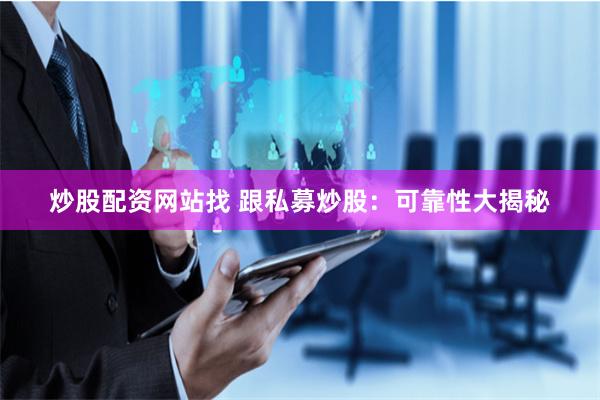 炒股配资网站找 跟私募炒股：可靠性大揭秘