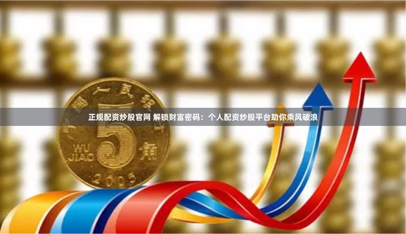 正规配资炒股官网 解锁财富密码：个人配资炒股平台助你乘风破浪