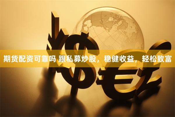 期货配资可靠吗 跟私募炒股，稳健收益，轻松致富