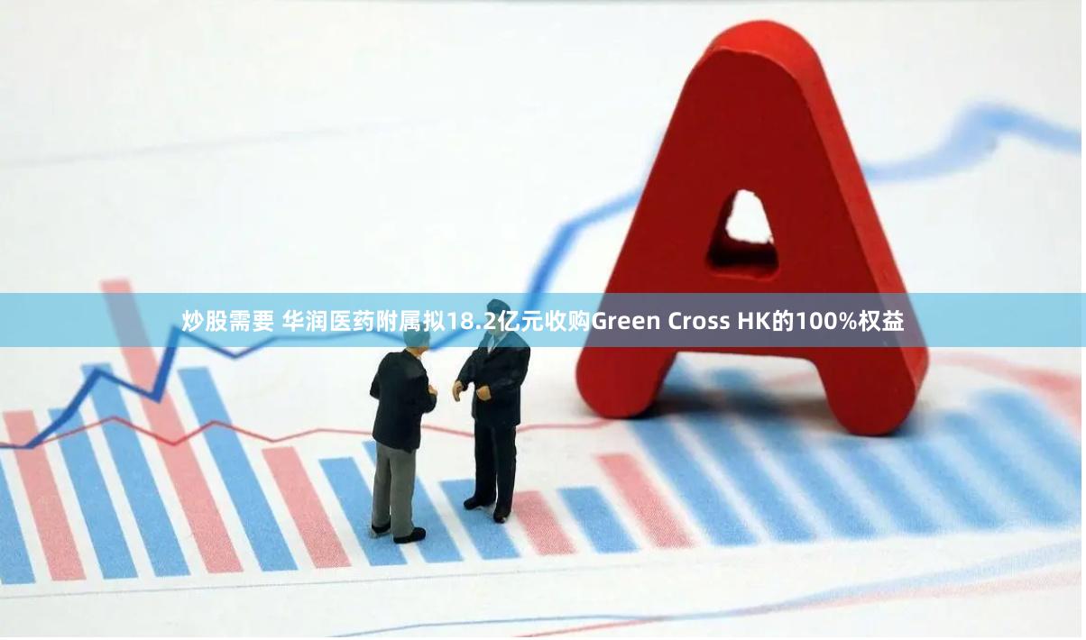 炒股需要 华润医药附属拟18.2亿元收购Green Cross HK的100%权益