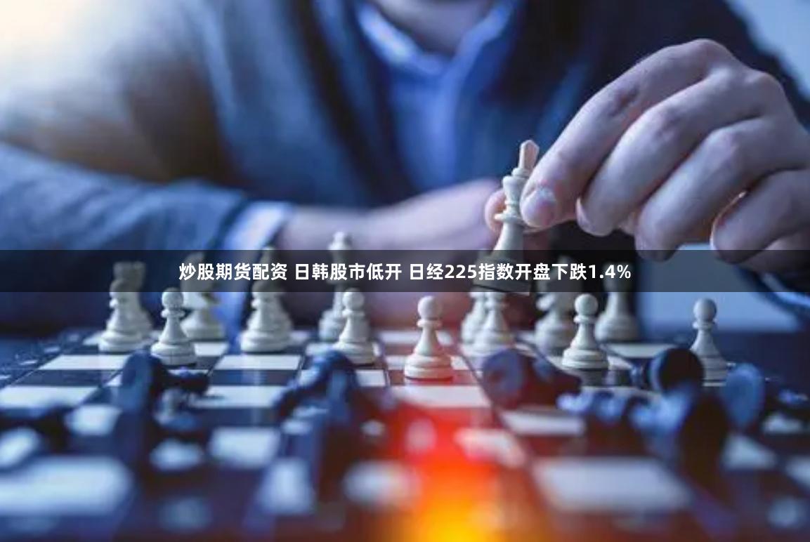 炒股期货配资 日韩股市低开 日经225指数开盘下跌1.4%