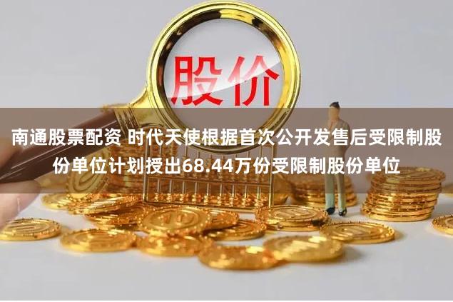 南通股票配资 时代天使根据首次公开发售后受限制股份单位计划授出68.44万份受限制股份单位