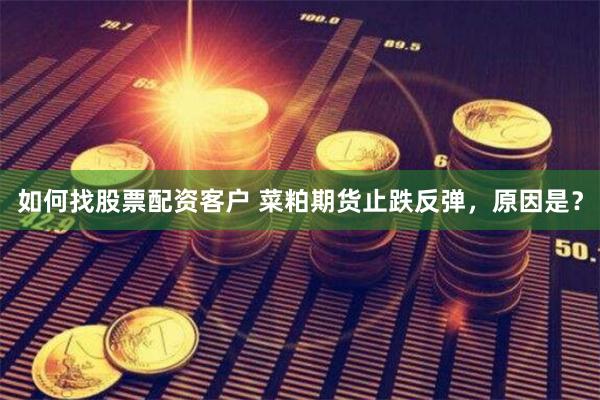 如何找股票配资客户 菜粕期货止跌反弹，原因是？