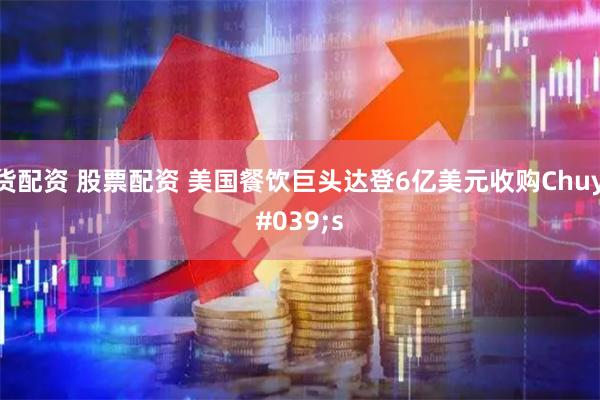 期货配资 股票配资 美国餐饮巨头达登6亿美元收购Chuy's