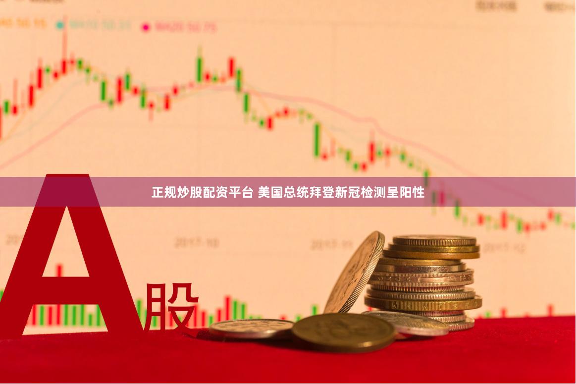 正规炒股配资平台 美国总统拜登新冠检测呈阳性