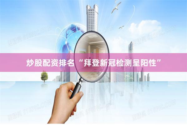 炒股配资排名 “拜登新冠检测呈阳性”