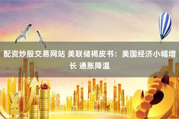 配资炒股交易网站 美联储褐皮书：美国经济小幅增长 通胀降温