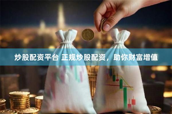 炒股配资平台 正规炒股配资，助你财富增值