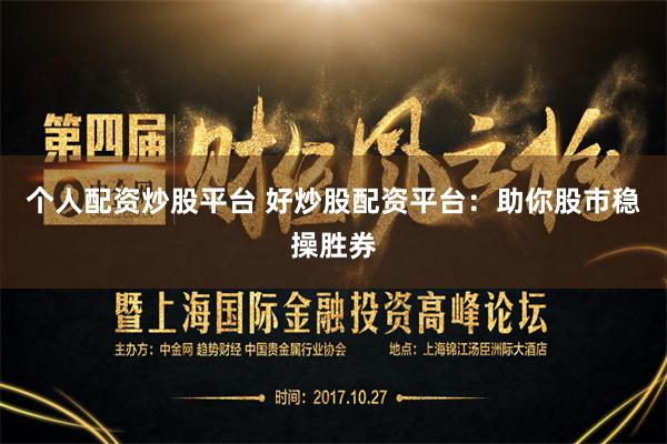 个人配资炒股平台 好炒股配资平台：助你股市稳操胜券