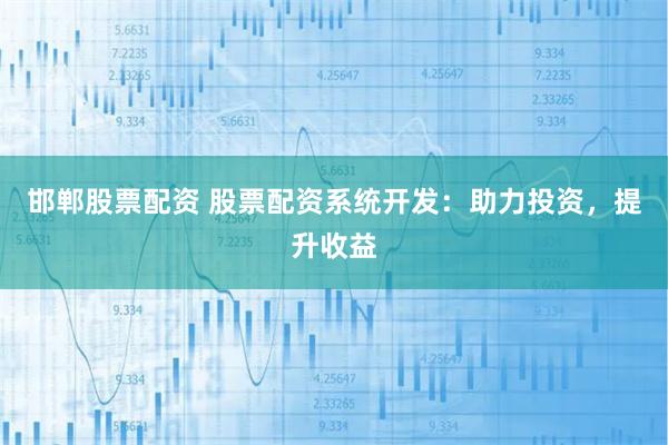 邯郸股票配资 股票配资系统开发:助力投资,提升收益
