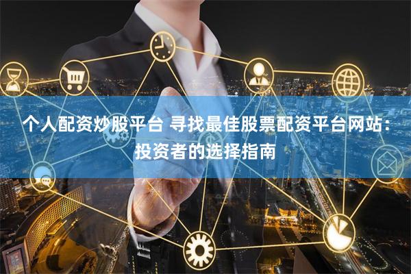 个人配资炒股平台 寻找最佳股票配资平台网站：投资者的选择指南