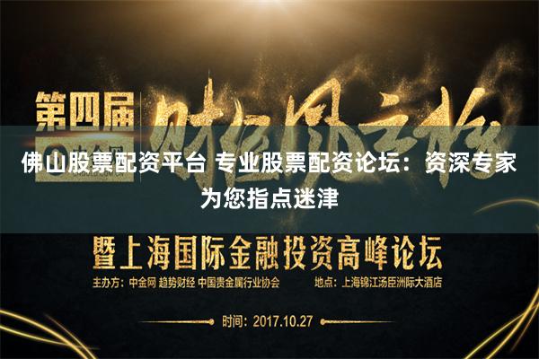 佛山股票配资平台 专业股票配资论坛：资深专家为您指点迷津
