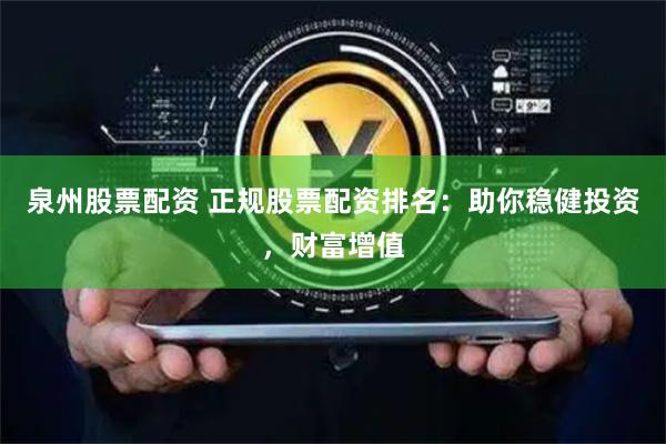 泉州股票配资 正规股票配资排名：助你稳健投资，财富增值
