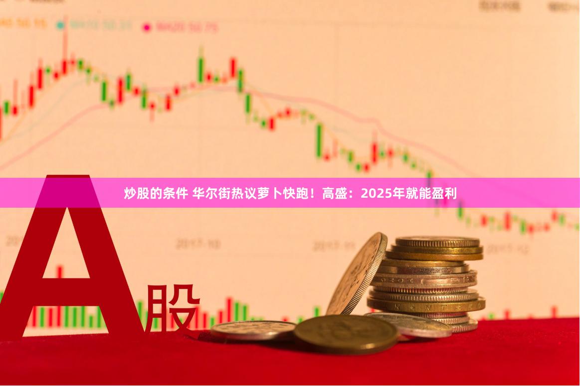 炒股的条件 华尔街热议萝卜快跑！高盛：2025年就能盈利
