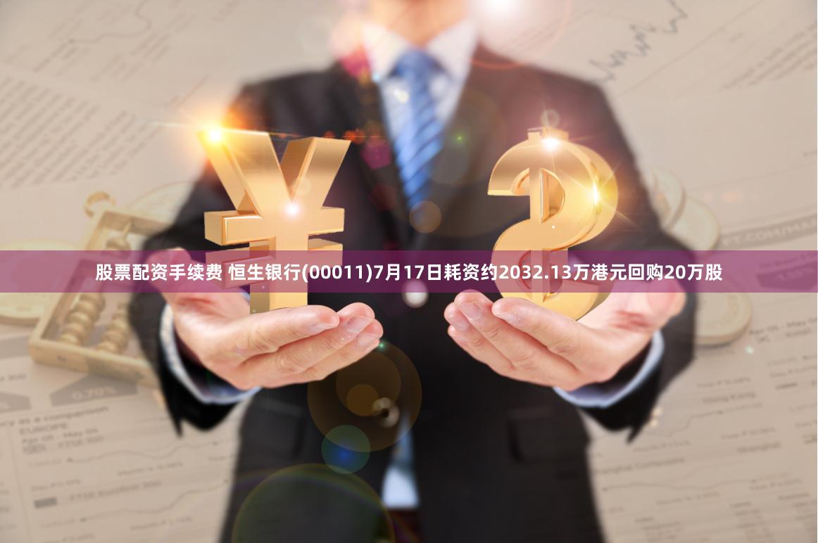 股票配资手续费 恒生银行(00011)7月17日耗资约2032.13万港元回购20万股