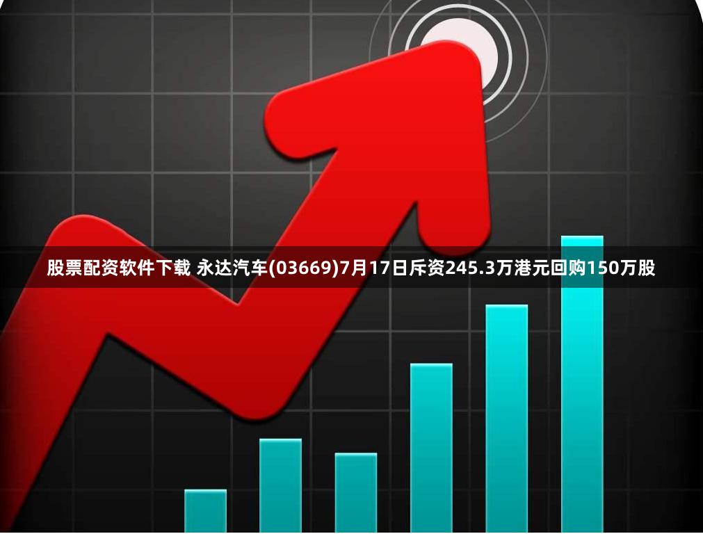 股票配资软件下载 永达汽车(03669)7月17日斥资245.3万港元回购150万股