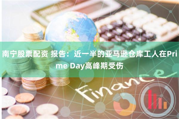 南宁股票配资 报告：近一半的亚马逊仓库工人在Prime Day高峰期受伤