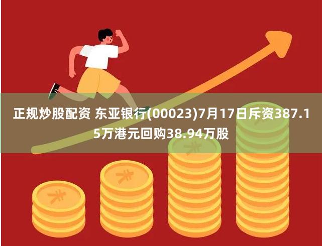 正规炒股配资 东亚银行(00023)7月17日斥资387.15万港元回购38.94万股