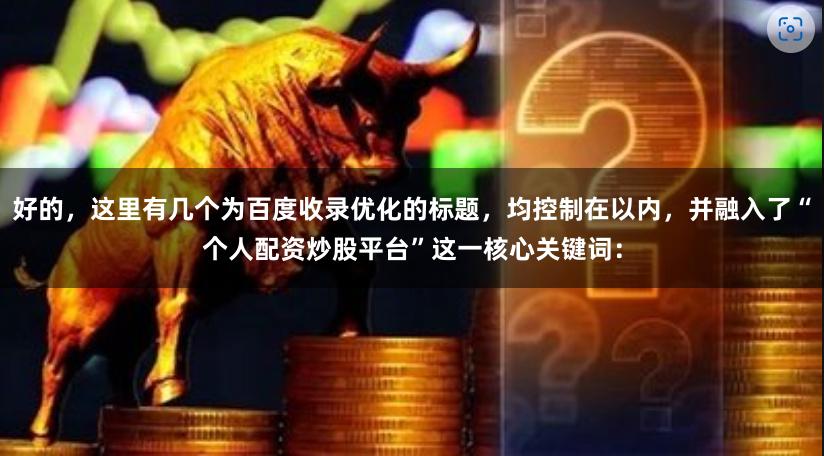 好的，这里有几个为百度收录优化的标题，均控制在以内，并融入了“个人配资炒股平台”这一核心关键词：