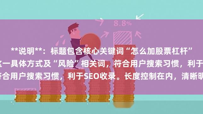 **说明**：标题包含核心关键词“怎么加股票杠杆”，并拓展了“融资融券”这一具体方式及“风险”相关词，符合用户搜索习惯，利于SEO收录。长度控制在内，清晰明确。