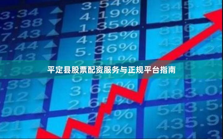 平定县股票配资服务与正规平台指南