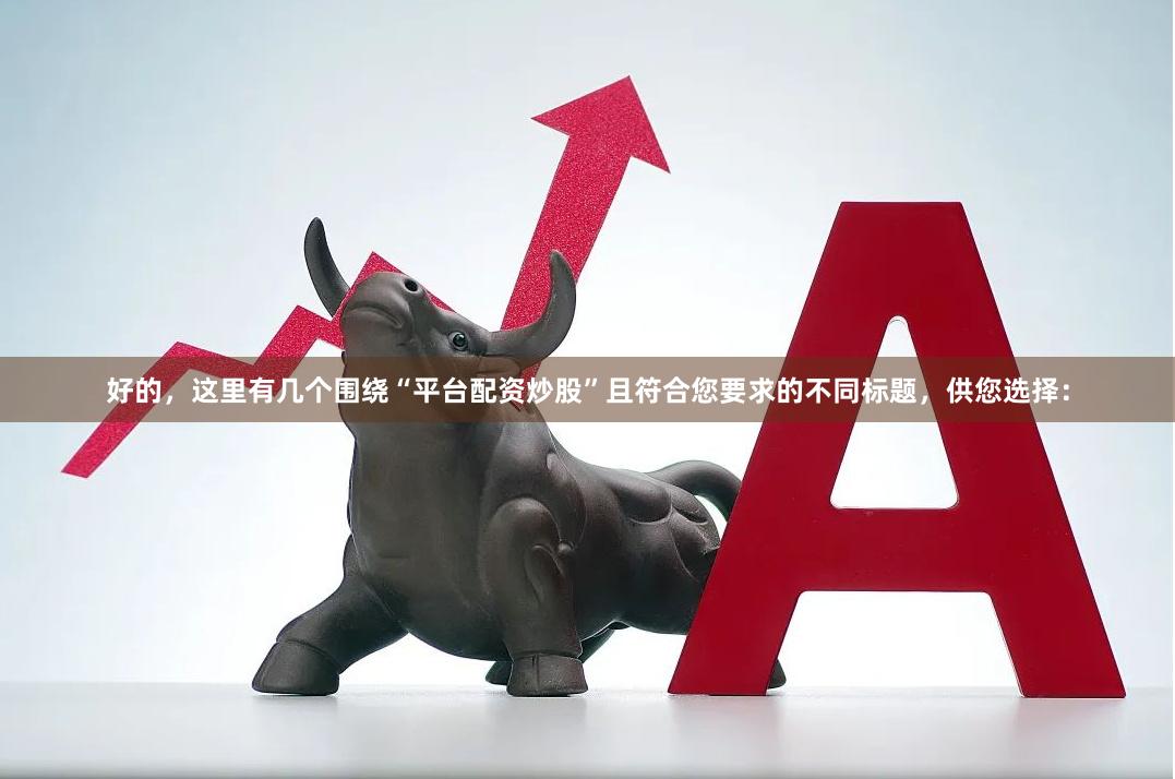 好的，这里有几个围绕“平台配资炒股”且符合您要求的不同标题，供您选择：