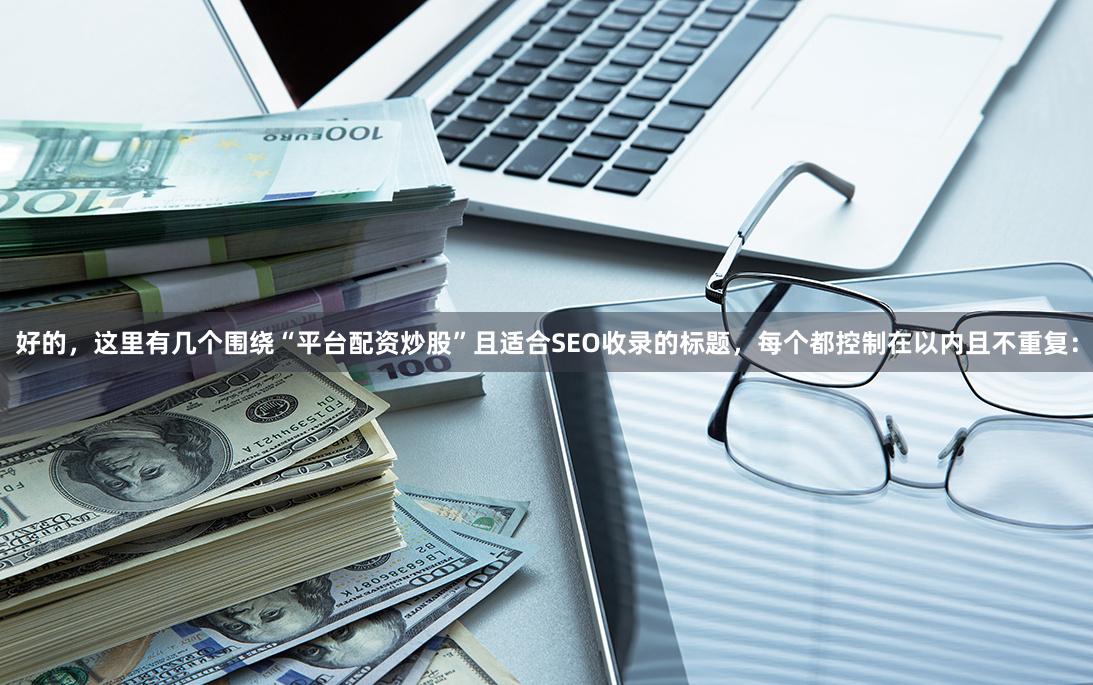 好的，这里有几个围绕“平台配资炒股”且适合SEO收录的标题，每个都控制在以内且不重复：
