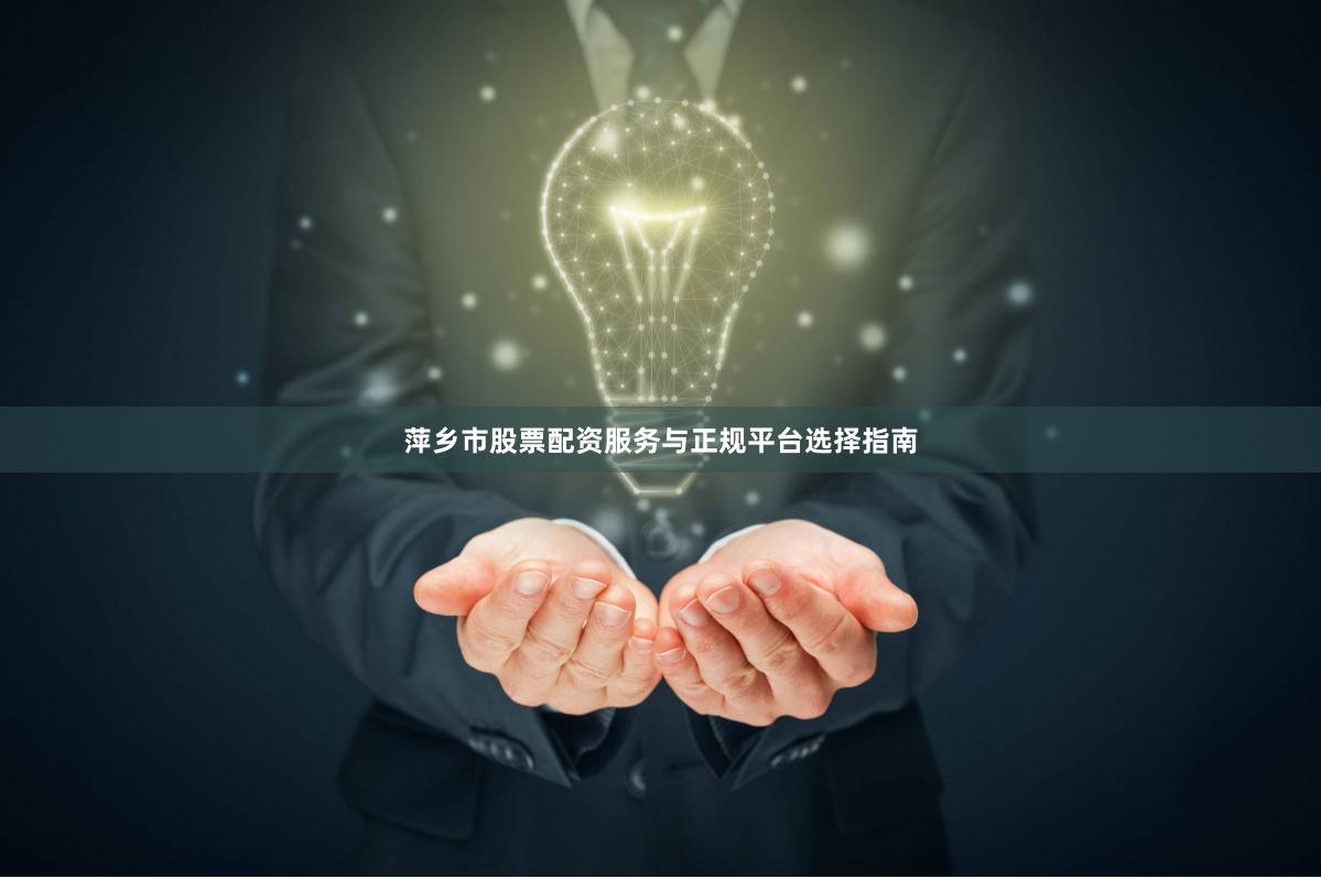 萍乡市股票配资服务与正规平台选择指南