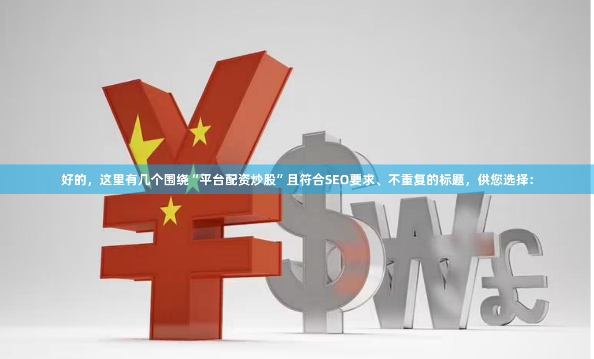 好的，这里有几个围绕“平台配资炒股”且符合SEO要求、不重复的标题，供您选择：