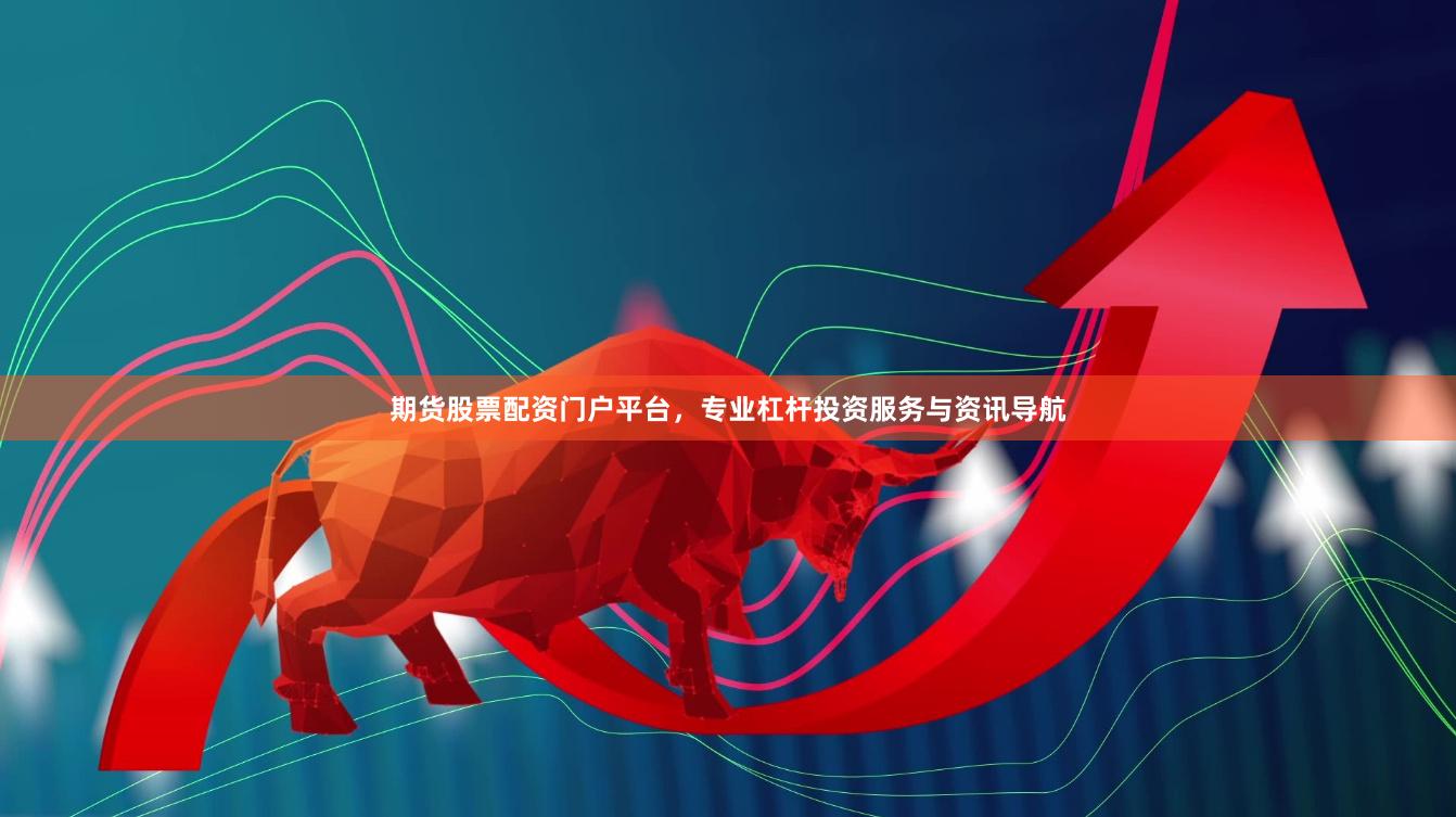期货股票配资门户平台，专业杠杆投资服务与资讯导航