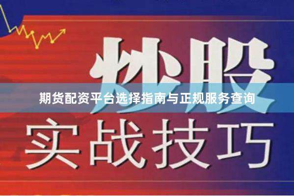 期货配资平台选择指南与正规服务查询