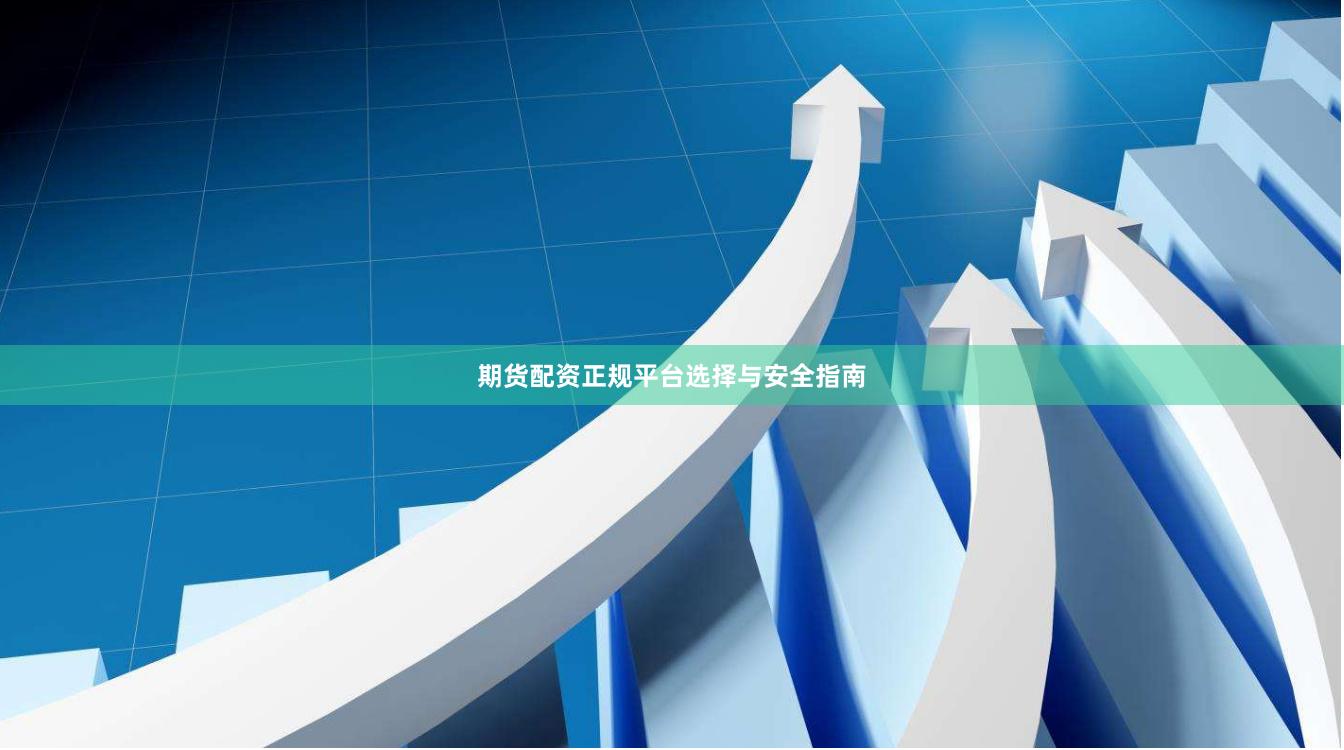 期货配资正规平台选择与安全指南