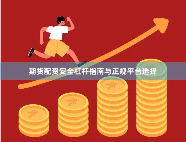 期货配资安全杠杆指南与正规平台选择