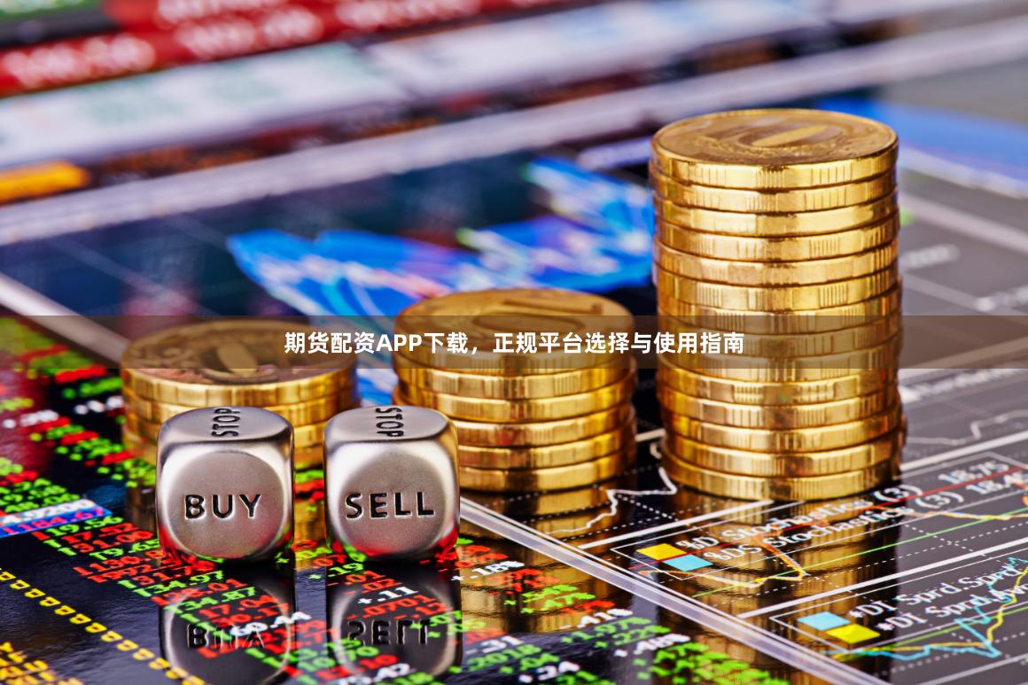 期货配资APP下载，正规平台选择与使用指南