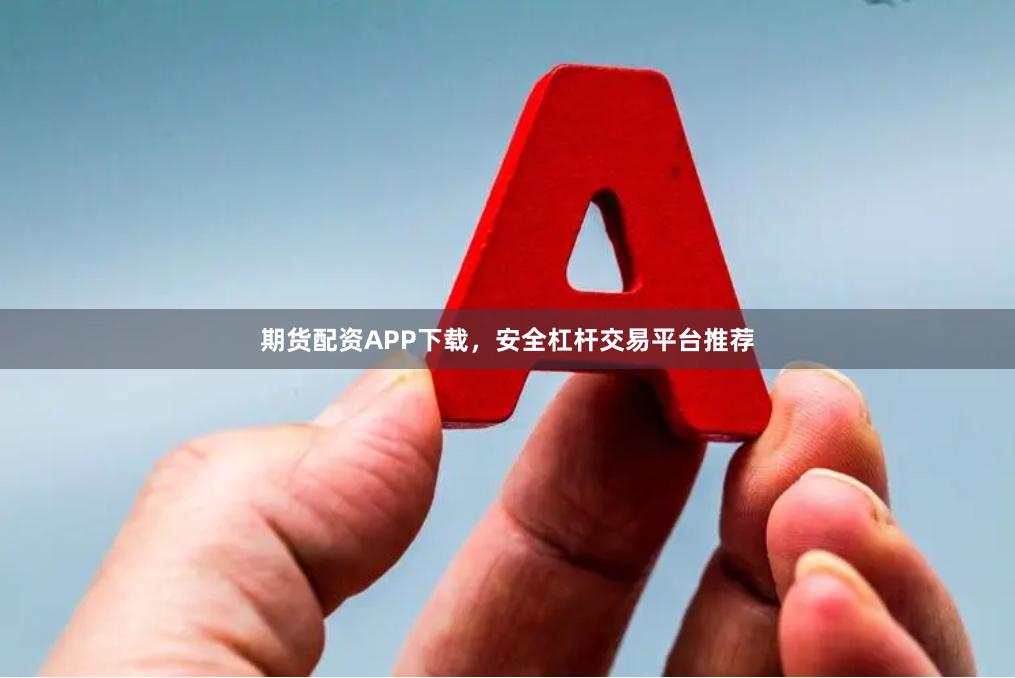 期货配资APP下载，安全杠杆交易平台推荐