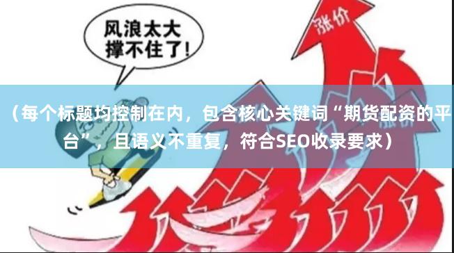（每个标题均控制在内，包含核心关键词“期货配资的平台”，且语义不重复，符合SEO收录要求）