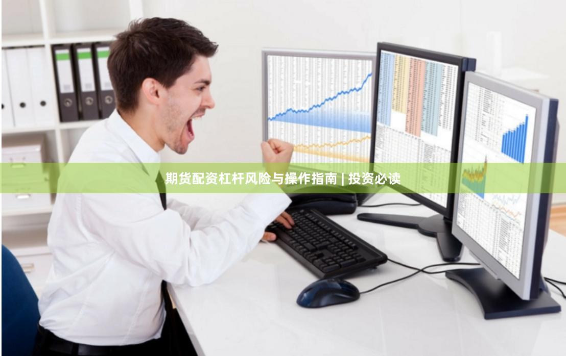 期货配资杠杆风险与操作指南 | 投资必读