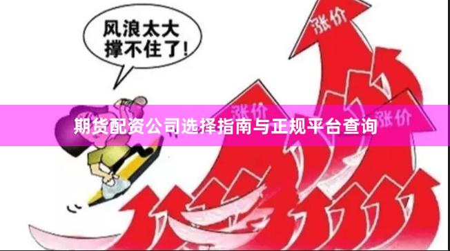 期货配资公司选择指南与正规平台查询